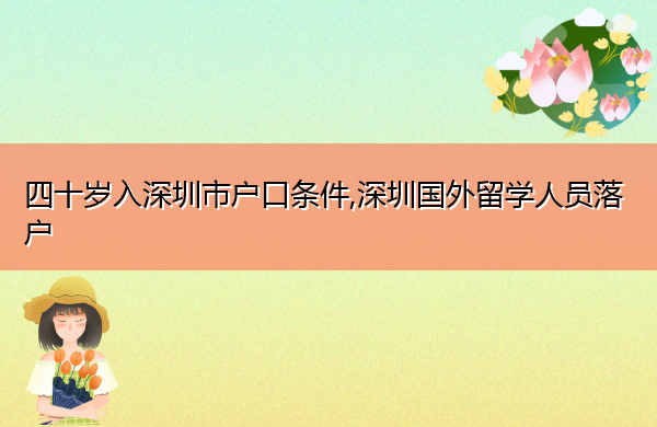 四十岁入深圳市户口条件,深圳国外留学人员落户 四十岁入深圳市户口条件,深圳国外留学人员落户