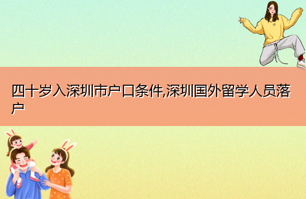 四十岁入深圳市户口条件,深圳国外留学人员落户 四十岁入深圳市户口条件,深圳国外留学人员落户