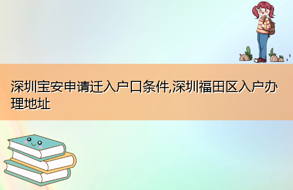 深圳宝安申请迁入户口条件,深圳福田区入户办理地址 深圳宝安申请迁入户口条件,深圳福田区入户办理地址