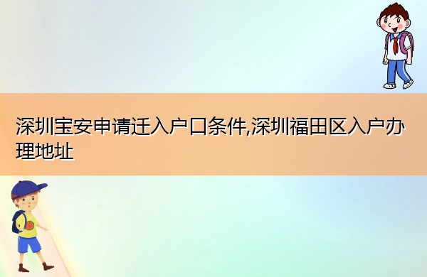 深圳宝安申请迁入户口条件,深圳福田区入户办理地址 深圳宝安申请迁入户口条件,深圳福田区入户办理地址