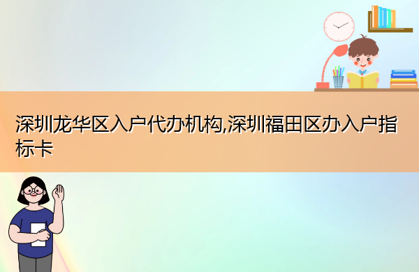 深圳龙华区入户代办机构,深圳福田区办入户指标卡