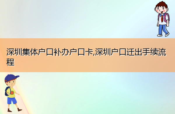 深圳集体户口补办户口卡,深圳户口迁出手续流程