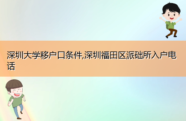深圳大学移户口条件,深圳福田区派础所入户电话 深圳大学移户口条件,深圳福田区派础所入户电话