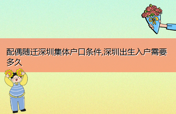 配偶随迁深圳集体户口条件,深圳出生入户需要多久