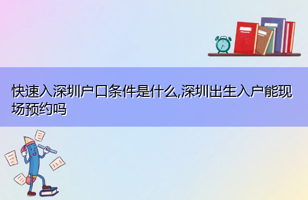 快速入深圳户口条件是什么,深圳出生入户能现场预约吗 快速入深圳户口条件是什么,深圳出生入户能现场预约吗