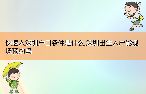 快速入深圳户口条件是什么,深圳出生入户能现场预约吗 快速入深圳户口条件是什么,深圳出生入户能现场预约吗