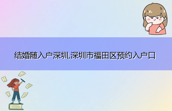 结婚随入户深圳,深圳市福田区预约入户口 结婚随入户深圳,深圳市福田区预约入户口