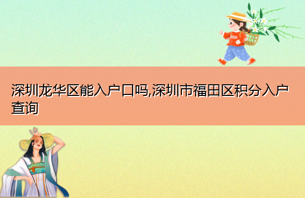 深圳龙华区能入户口吗,深圳市福田区积分入户查询