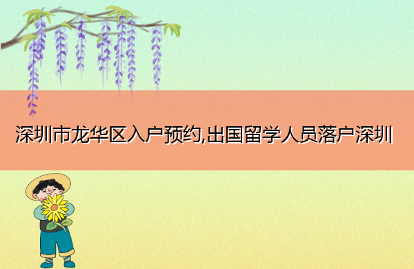 深圳市龙华区入户预约,出国留学人员落户深圳 深圳市龙华区入户预约,出国留学人员落户深圳