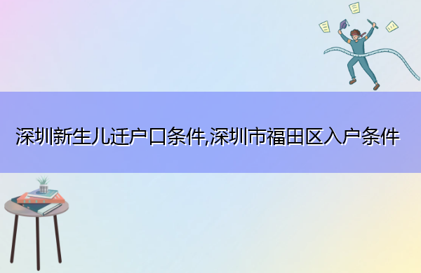 深圳新生儿迁户口条件,深圳市福田区入户条件 深圳新生儿迁户口条件,深圳市福田区入户条件