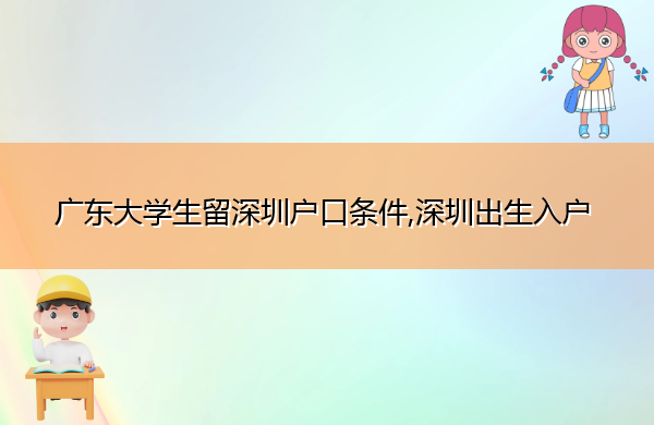 广东大学生留深圳户口条件,深圳出生入户 广东大学生留深圳户口条件,深圳出生入户