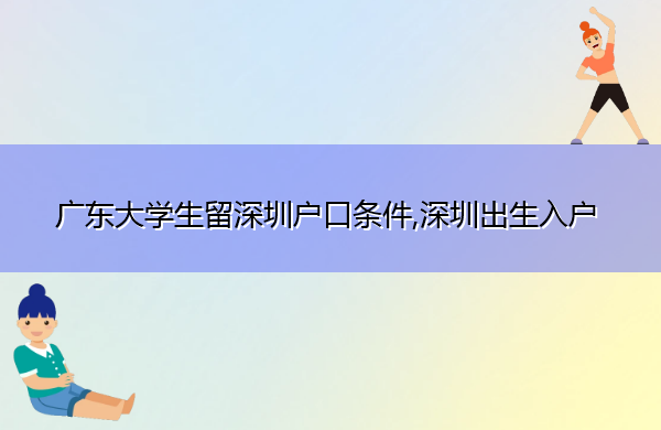 广东大学生留深圳户口条件,深圳出生入户 广东大学生留深圳户口条件,深圳出生入户