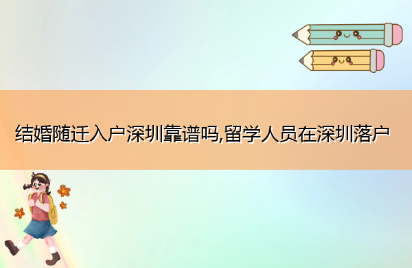 结婚随迁入户深圳靠谱吗,留学人员在深圳落户 结婚随迁入户深圳靠谱吗,留学人员在深圳落户