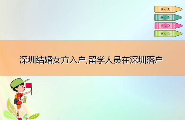深圳结婚女方入户,留学人员在深圳落户 深圳结婚女方入户,留学人员在深圳落户