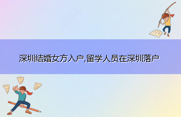 深圳结婚女方入户,留学人员在深圳落户 深圳结婚女方入户,留学人员在深圳落户