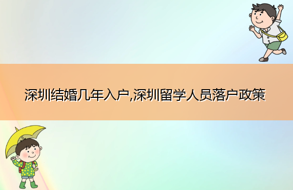 深圳结婚几年入户,深圳留学人员落户政策 深圳结婚几年入户,深圳留学人员落户政策