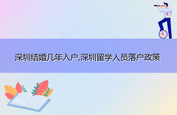 深圳结婚几年入户,深圳留学人员落户政策 深圳结婚几年入户,深圳留学人员落户政策