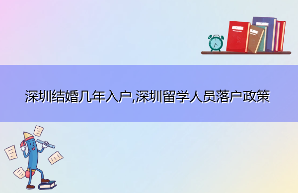 深圳结婚几年入户,深圳留学人员落户政策 深圳结婚几年入户,深圳留学人员落户政策