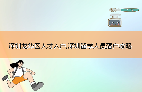 深圳龙华区人才入户,深圳留学人员落户攻略 深圳龙华区人才入户,深圳留学人员落户攻略