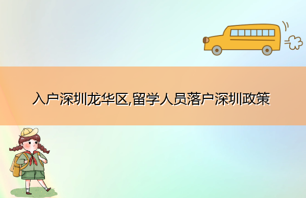 入户深圳龙华区,留学人员落户深圳政策