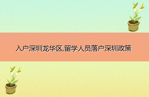入户深圳龙华区,留学人员落户深圳政策