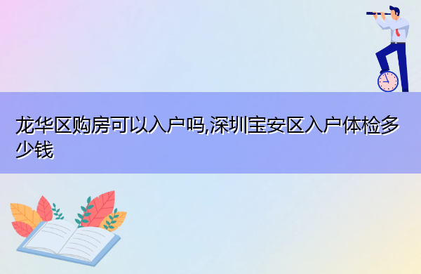 龙华区购房可以入户吗,深圳宝安区入户体检多少钱