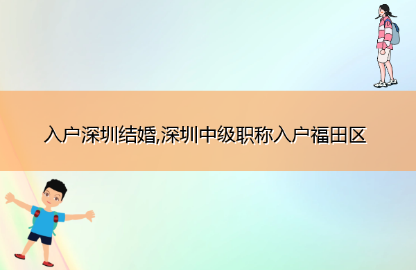 入户深圳结婚,深圳中级职称入户福田区