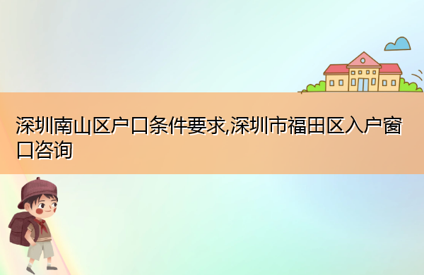 深圳南山区户口条件要求,深圳市福田区入户窗口咨询 深圳南山区户口条件要求,深圳市福田区入户窗口咨询