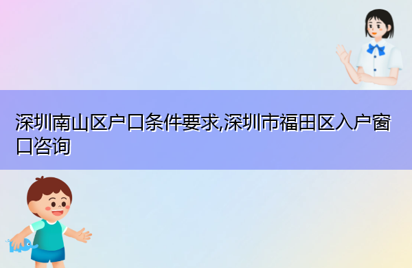 深圳南山区户口条件要求,深圳市福田区入户窗口咨询 深圳南山区户口条件要求,深圳市福田区入户窗口咨询