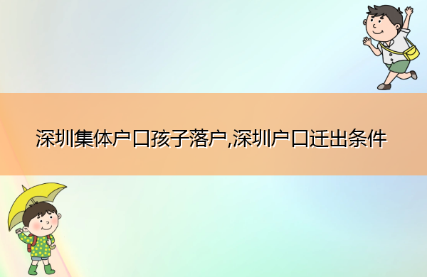 深圳集体户口孩子落户,深圳户口迁出条件