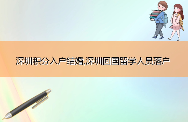 深圳积分入户结婚,深圳回国留学人员落户 深圳积分入户结婚,深圳回国留学人员落户