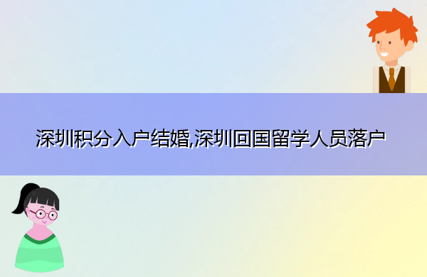 深圳积分入户结婚,深圳回国留学人员落户 深圳积分入户结婚,深圳回国留学人员落户