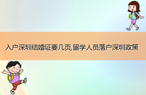 入户深圳结婚证要几页,留学人员落户深圳政策 入户深圳结婚证要几页,留学人员落户深圳政策