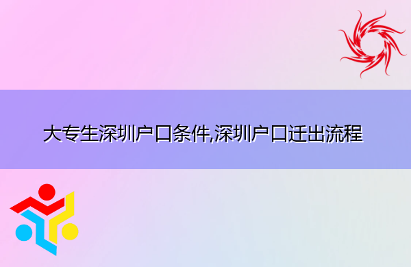 大专生深圳户口条件,深圳户口迁出流程 大专生深圳户口条件,深圳户口迁出流程