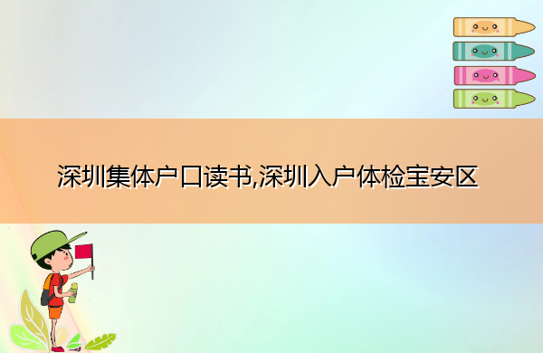 深圳集体户口读书,深圳入户体检宝安区 深圳集体户口读书,深圳入户体检宝安区