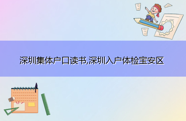 深圳集体户口读书,深圳入户体检宝安区 深圳集体户口读书,深圳入户体检宝安区