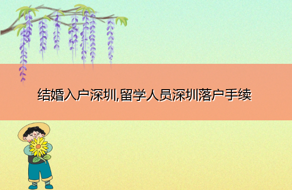 结婚入户深圳,留学人员深圳落户手续 结婚入户深圳,留学人员深圳落户手续