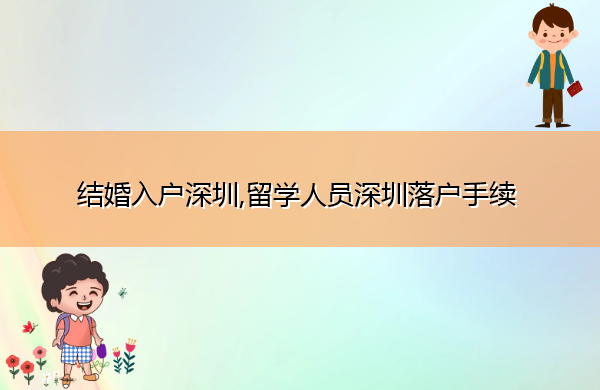 结婚入户深圳,留学人员深圳落户手续 结婚入户深圳,留学人员深圳落户手续