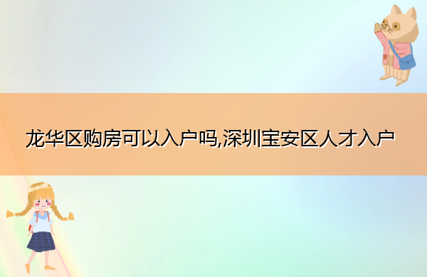 龙华区购房可以入户吗,深圳宝安区人才入户 龙华区购房可以入户吗,深圳宝安区人才入户
