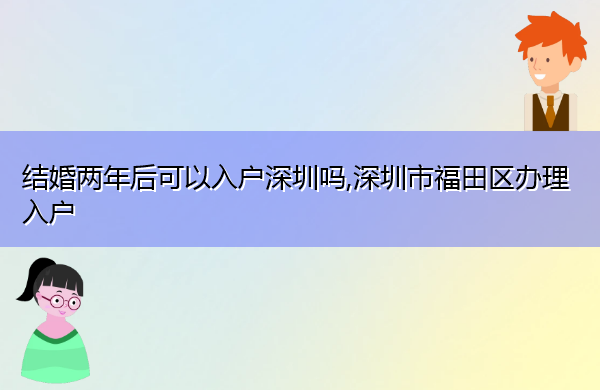 结婚两年后可以入户深圳吗,深圳市福田区办理入户