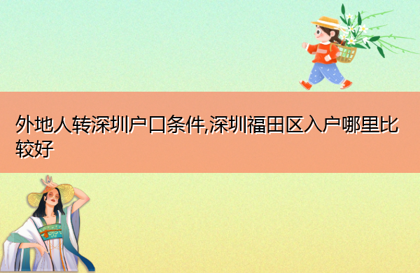 外地人转深圳户口条件,深圳福田区入户哪里比较好