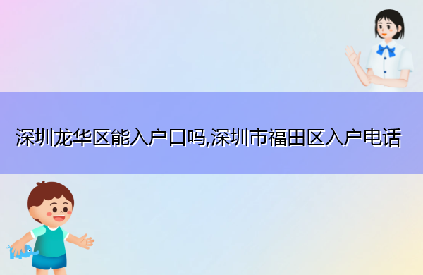深圳龙华区能入户口吗,深圳市福田区入户电话 深圳龙华区能入户口吗,深圳市福田区入户电话