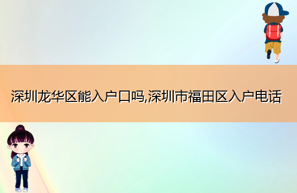 深圳龙华区能入户口吗,深圳市福田区入户电话 深圳龙华区能入户口吗,深圳市福田区入户电话