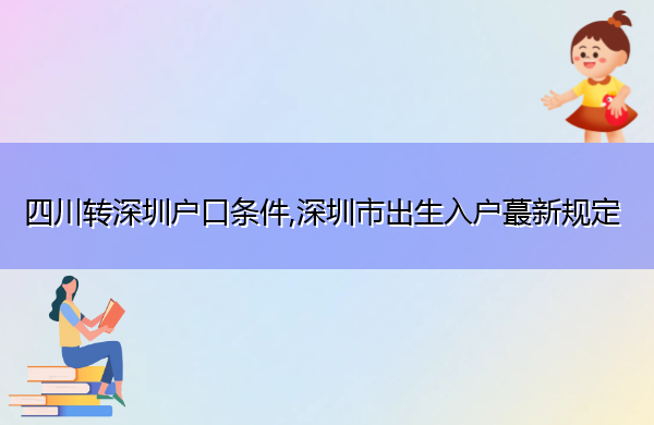 四川转深圳户口条件,深圳市出生入户蕞新规定 四川转深圳户口条件,深圳市出生入户蕞新规定