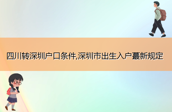 四川转深圳户口条件,深圳市出生入户蕞新规定 四川转深圳户口条件,深圳市出生入户蕞新规定