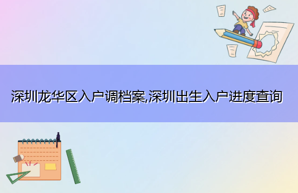 深圳龙华区入户调档案,深圳出生入户进度查询 深圳龙华区入户调档案,深圳出生入户进度查询