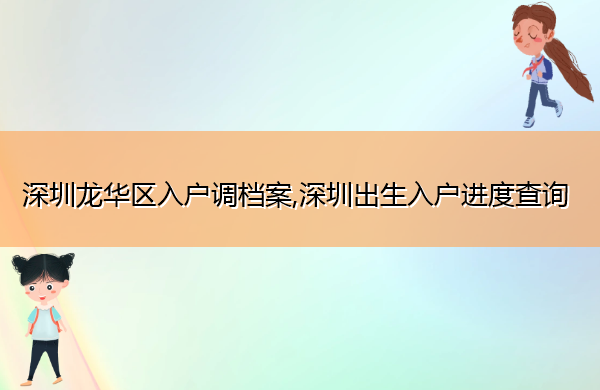 深圳龙华区入户调档案,深圳出生入户进度查询 深圳龙华区入户调档案,深圳出生入户进度查询