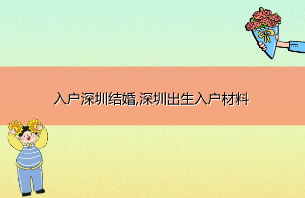 入户深圳结婚,深圳出生入户材料 入户深圳结婚,深圳出生入户材料