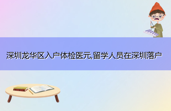 深圳龙华区入户体检医元,留学人员在深圳落户