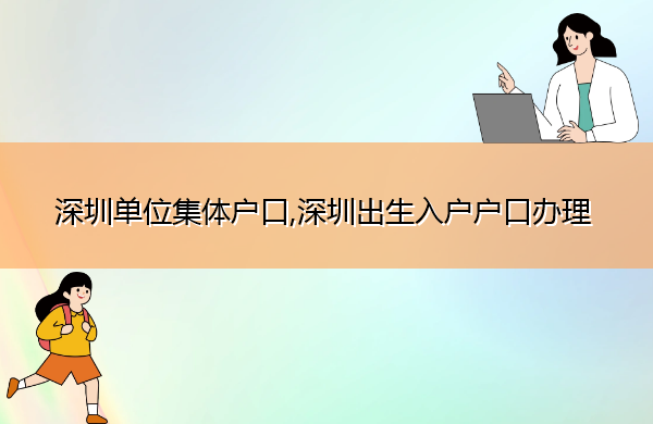 深圳单位集体户口,深圳出生入户户口办理